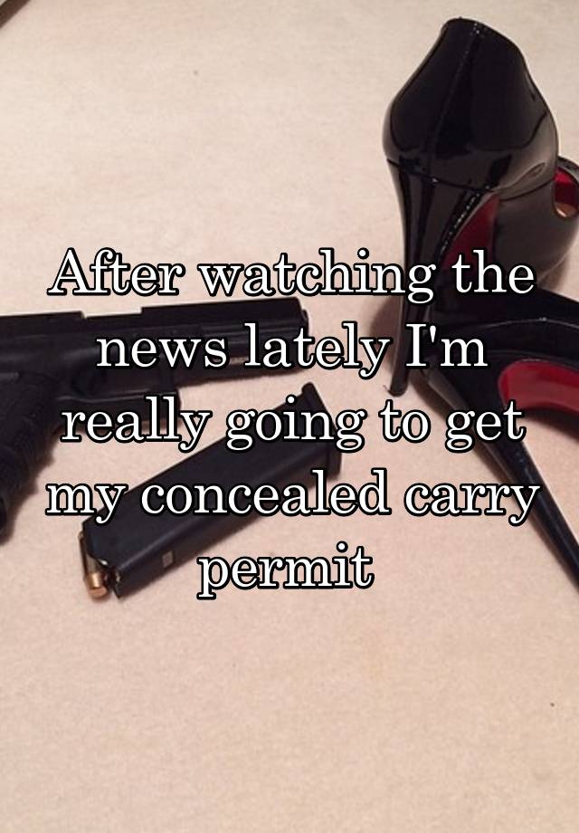 After watching the news lately I'm really going to get my concealed carry permit 