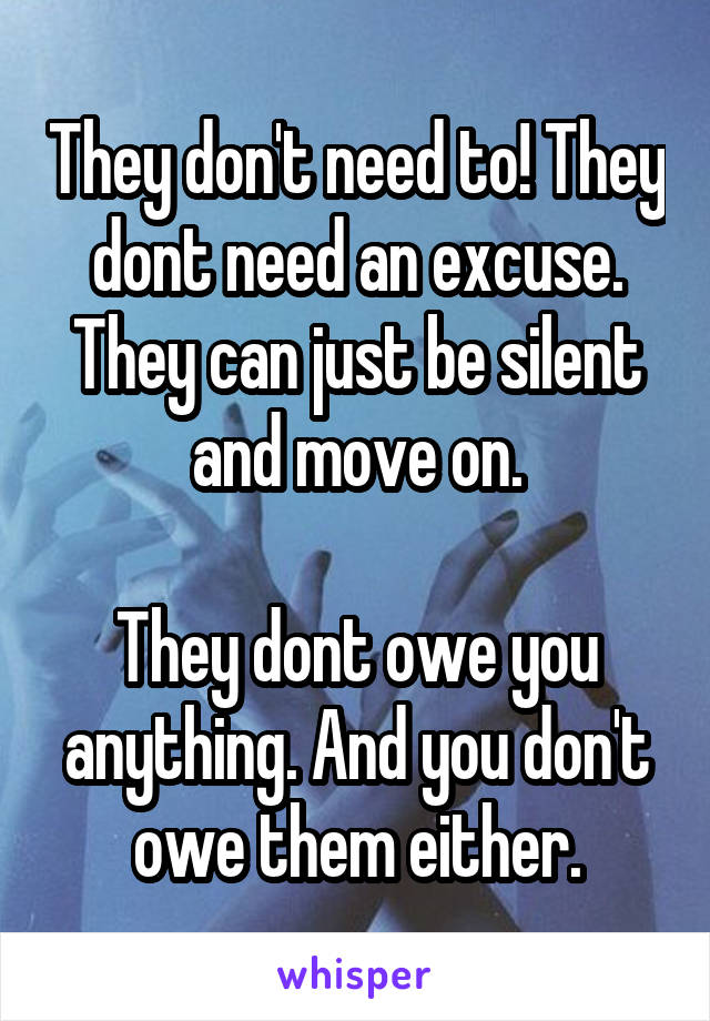 They don't need to! They dont need an excuse. They can just be silent and move on.

They dont owe you anything. And you don't owe them either.