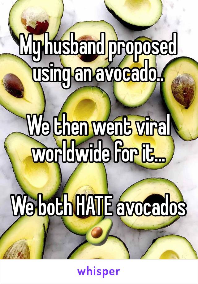 My husband proposed using an avocado..

We then went viral worldwide for it...

We both HATE avocados 🥑 