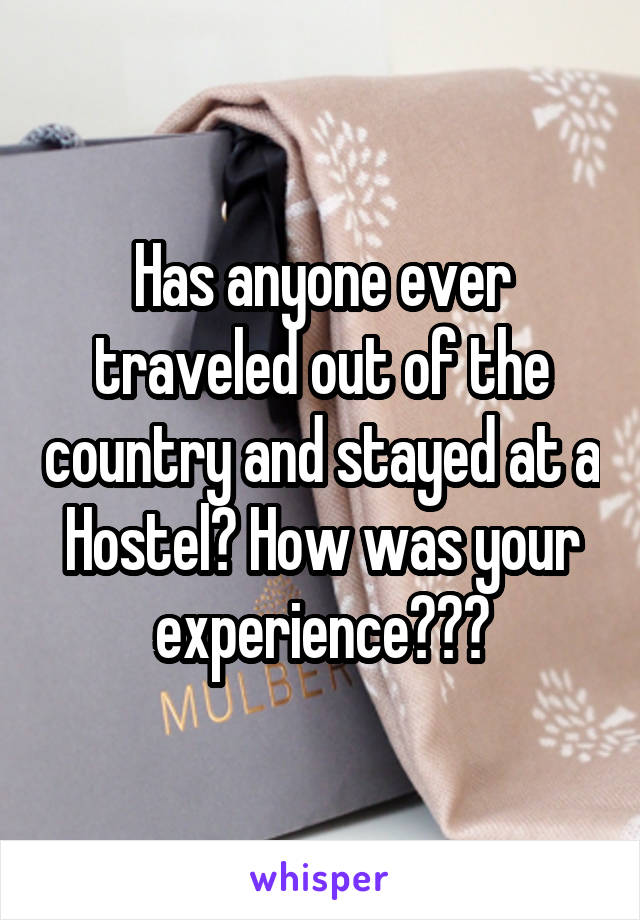 Has anyone ever traveled out of the country and stayed at a Hostel? How was your experience???