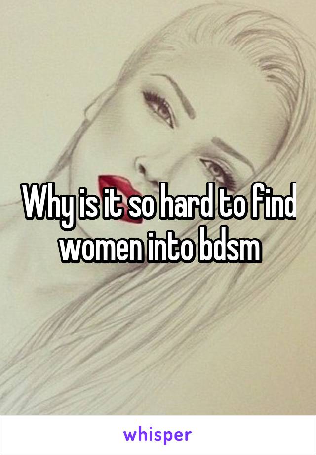 Why is it so hard to find women into bdsm