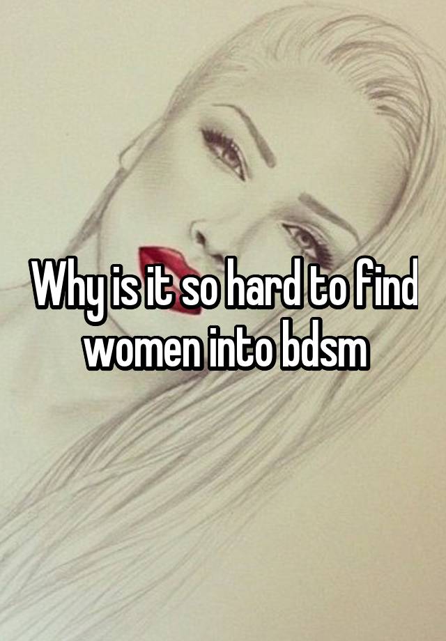 Why is it so hard to find women into bdsm