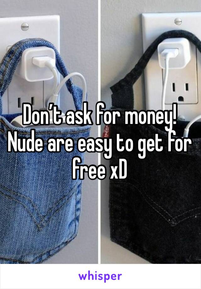 Don’t ask for money! Nude are easy to get for free xD