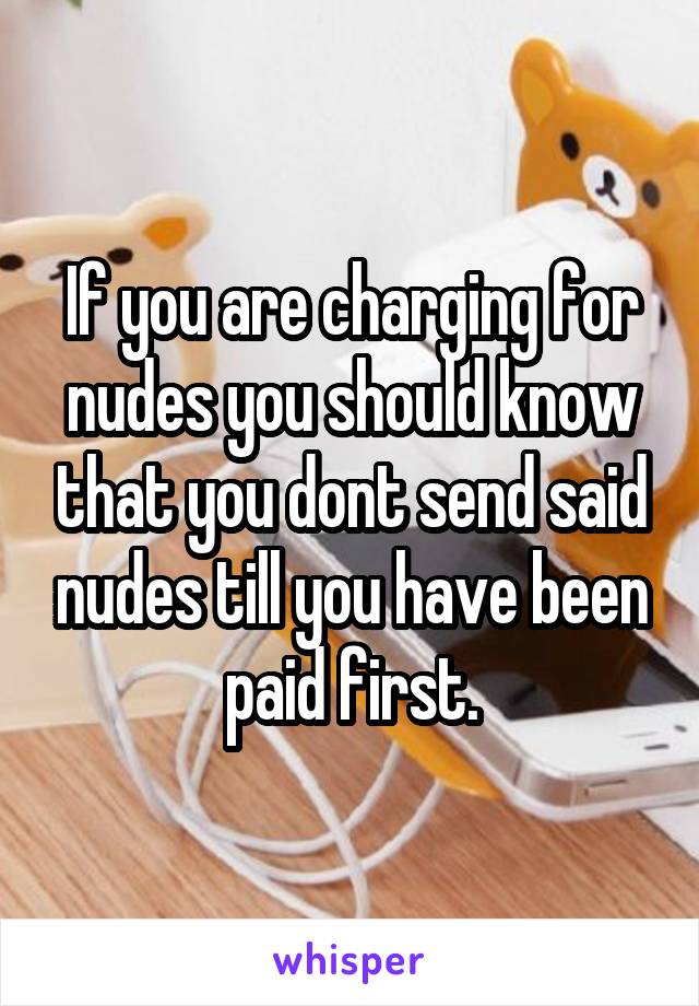 If you are charging for nudes you should know that you dont send said nudes till you have been paid first.