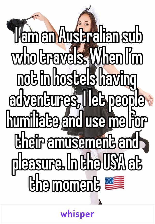  I am an Australian sub who travels. When I’m not in hostels having adventures, I let people humiliate and use me for their amusement and pleasure. In the USA at the moment 🇺🇸