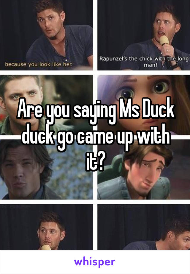 Are you saying Ms Duck duck go came up with it?