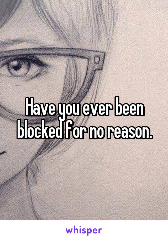 Have you ever been blocked for no reason.