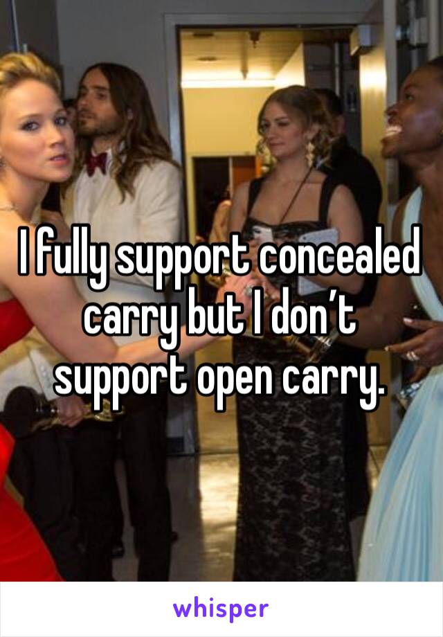 I fully support concealed carry but I don’t support open carry. 