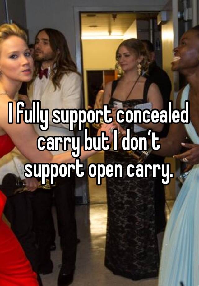 I fully support concealed carry but I don’t support open carry. 