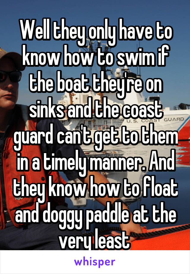 Well they only have to know how to swim if the boat they're on sinks and the coast guard can't get to them in a timely manner. And they know how to float and doggy paddle at the very least 