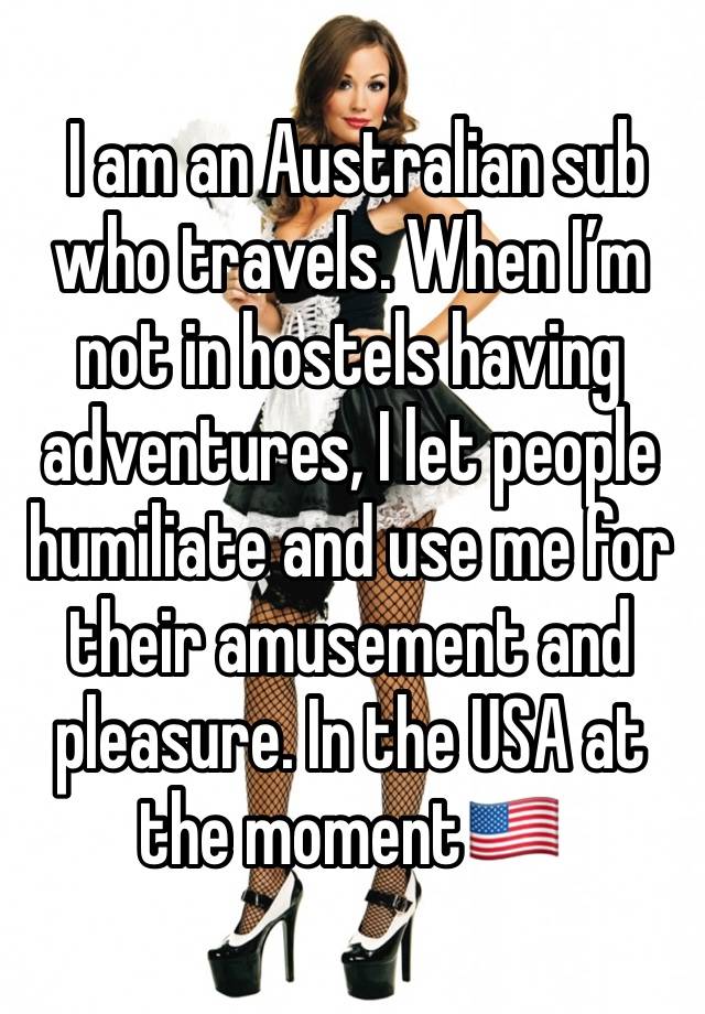  I am an Australian sub who travels. When I’m not in hostels having adventures, I let people humiliate and use me for their amusement and pleasure. In the USA at the moment🇺🇸