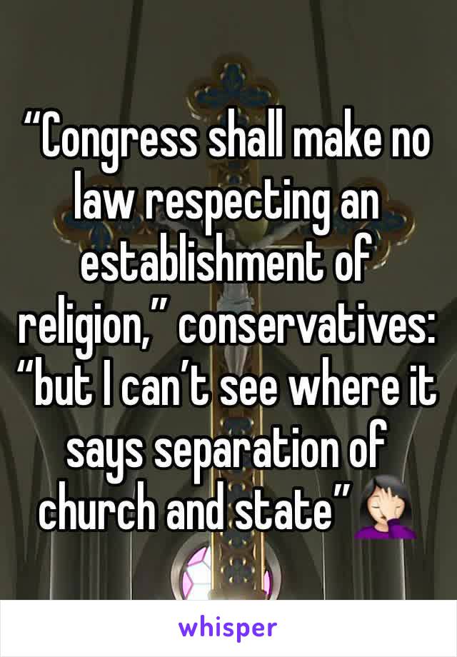 “Congress shall make no law respecting an establishment of religion,” conservatives: “but I can’t see where it says separation of church and state”🤦🏻‍♀️