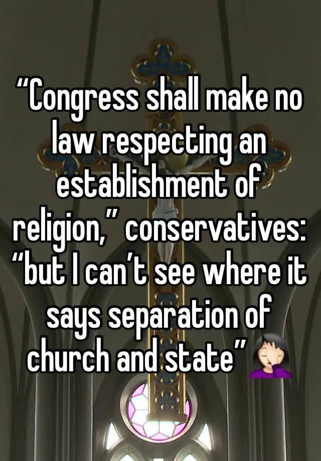 “Congress shall make no law respecting an establishment of religion,” conservatives: “but I can’t see where it says separation of church and state”🤦🏻‍♀️