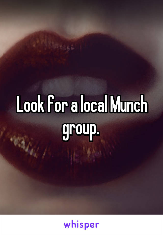 Look for a local Munch group. 