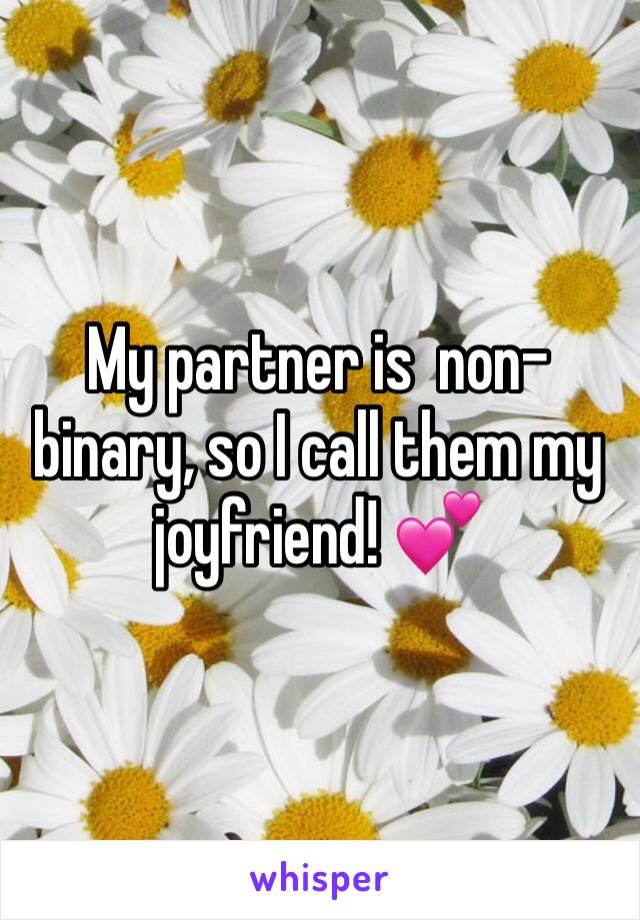 My partner is  non-binary, so I call them my joyfriend! 💕