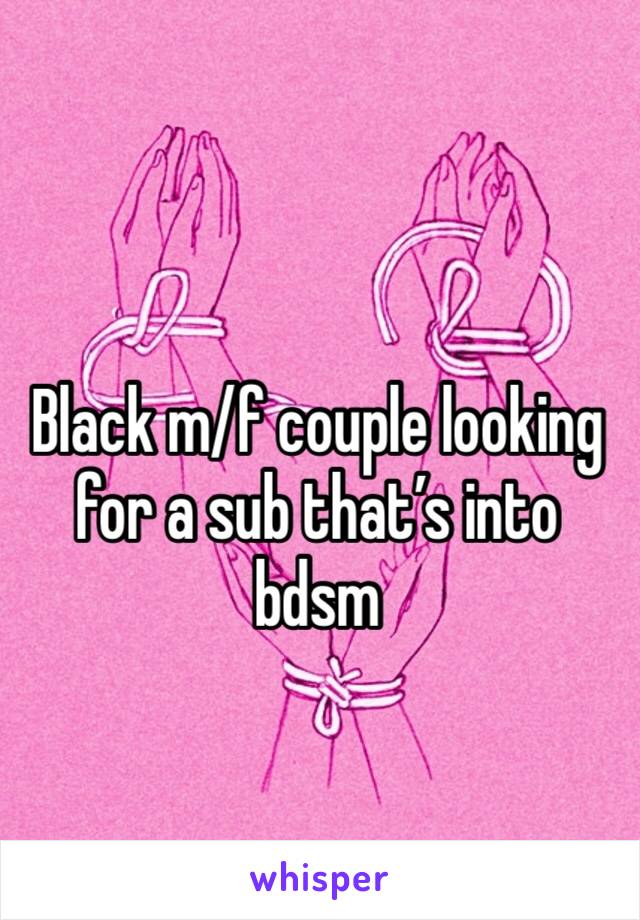 Black m/f couple looking for a sub that’s into bdsm