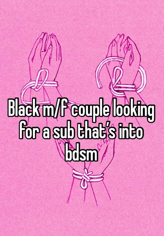 Black m/f couple looking for a sub that’s into bdsm