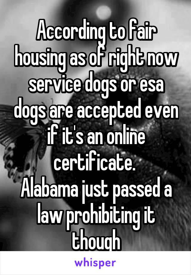 According to fair housing as of right now service dogs or esa dogs are accepted even if it's an online certificate. 
Alabama just passed a law prohibiting it though