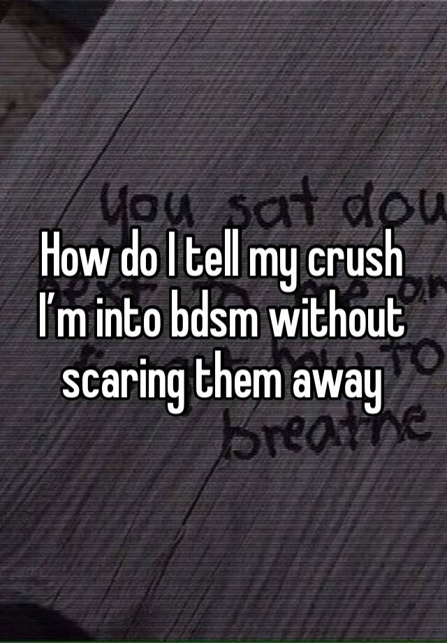 How do I tell my crush I’m into bdsm without scaring them away 