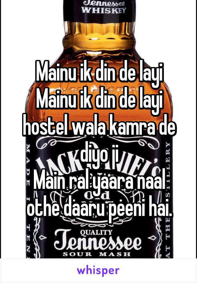 Mainu ik din de layi
Mainu ik din de layi hostel wala kamra de diyo ji
Main ral yaara naal othe daaru peeni hai.