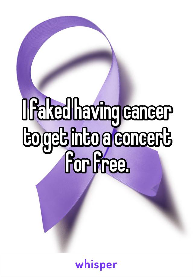 I faked having cancer to get into a concert for free.