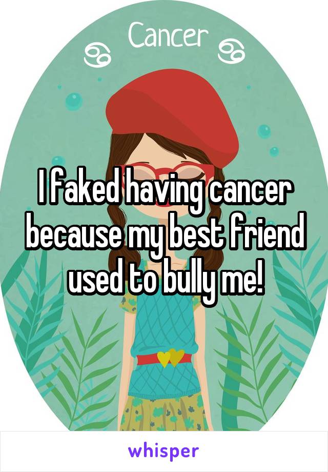 I faked having cancer because my best friend used to bully me!
