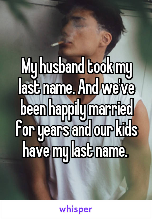 My husband took my last name. And we've been happily married for years and our kids have my last name. 