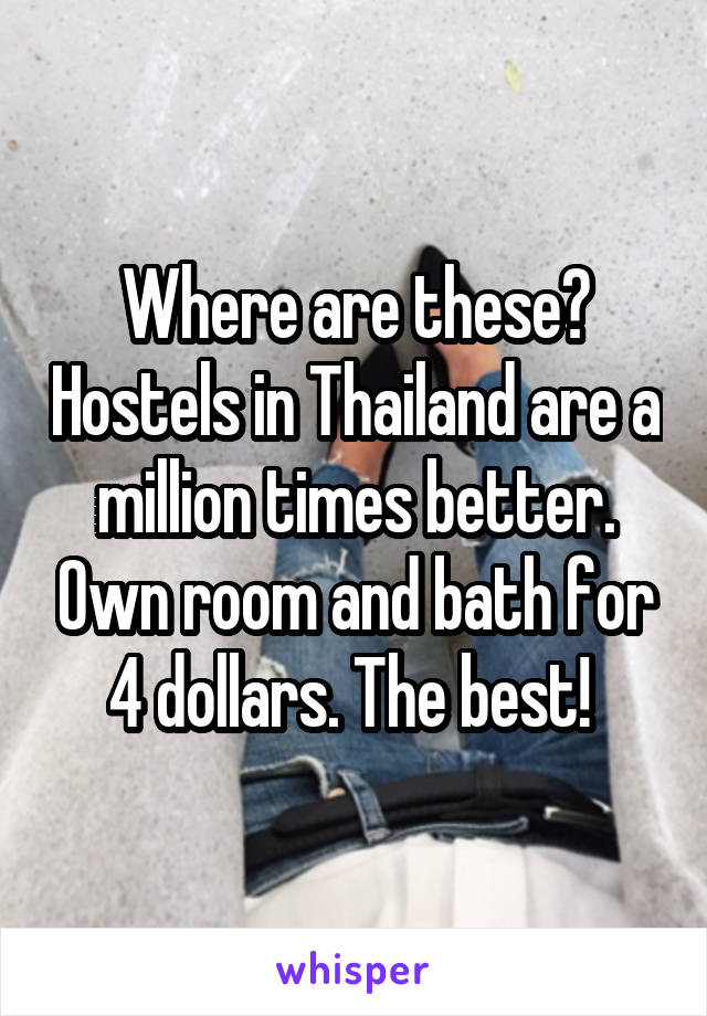 Where are these? Hostels in Thailand are a million times better. Own room and bath for 4 dollars. The best! 