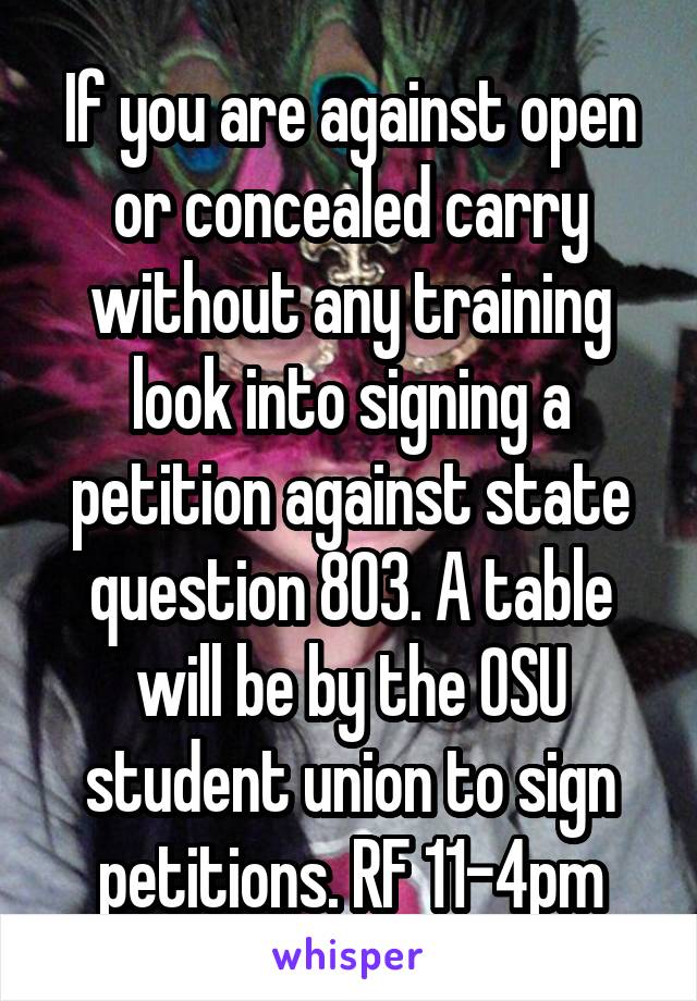 If you are against open or concealed carry without any training look into signing a petition against state question 803. A table will be by the OSU student union to sign petitions. RF 11-4pm