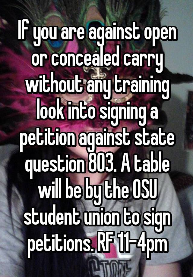 If you are against open or concealed carry without any training look into signing a petition against state question 803. A table will be by the OSU student union to sign petitions. RF 11-4pm