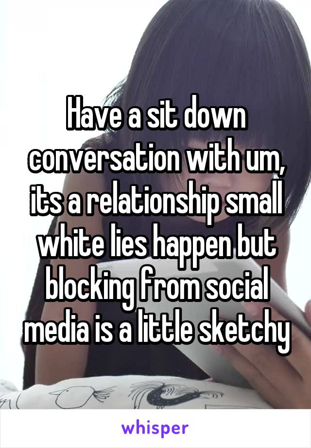 Have a sit down conversation with um, its a relationship small white lies happen but blocking from social media is a little sketchy