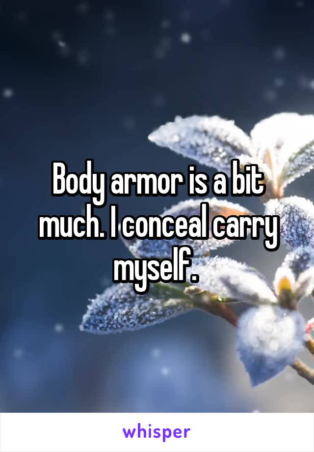 Body armor is a bit much. I conceal carry myself. 