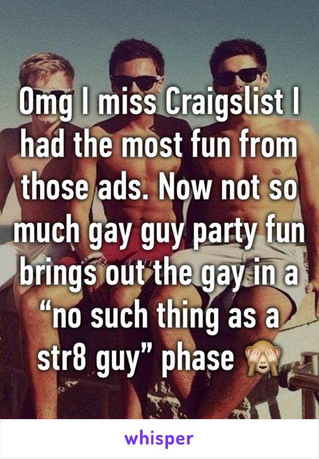 Omg I miss Craigslist I had the most fun from those ads. Now not so much gay guy party fun brings out the gay in a “no such thing as a str8 guy” phase 🙈