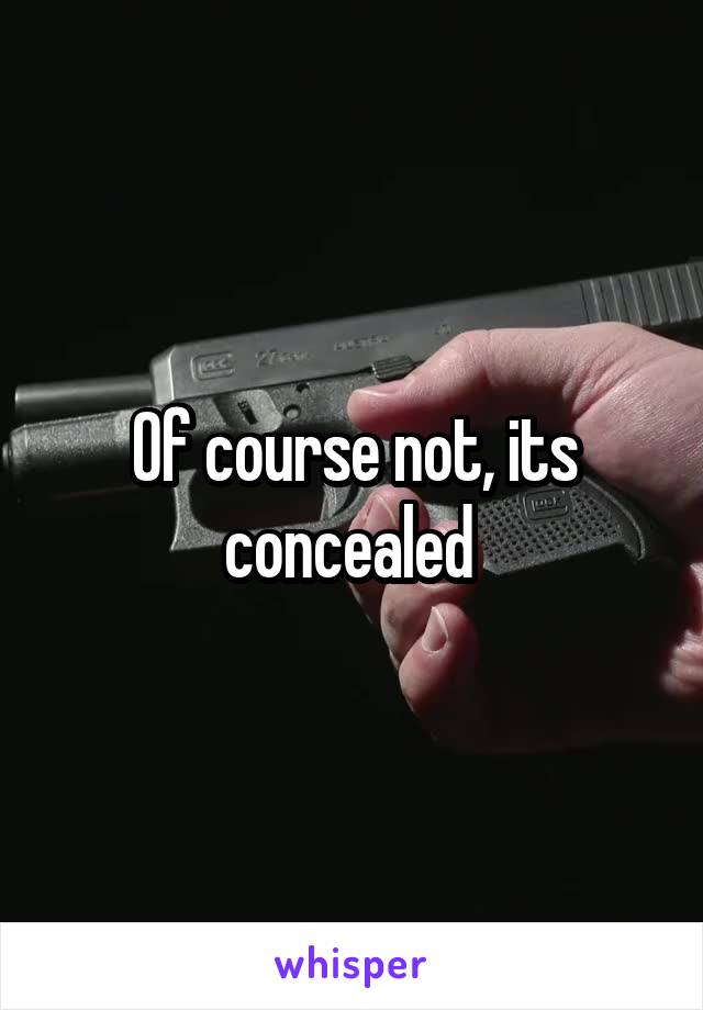 Of course not, its concealed 