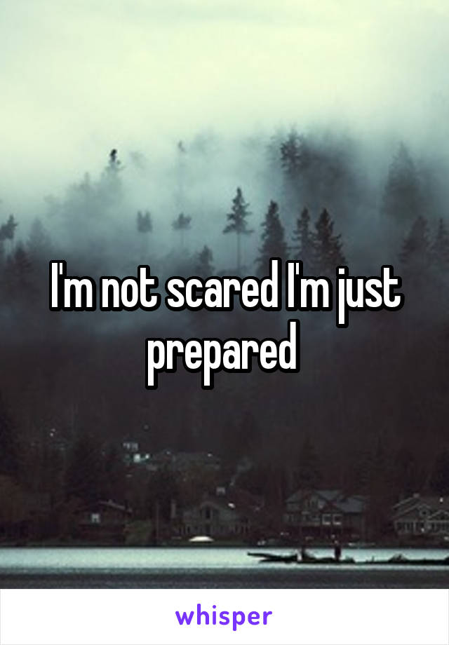 I'm not scared I'm just prepared 