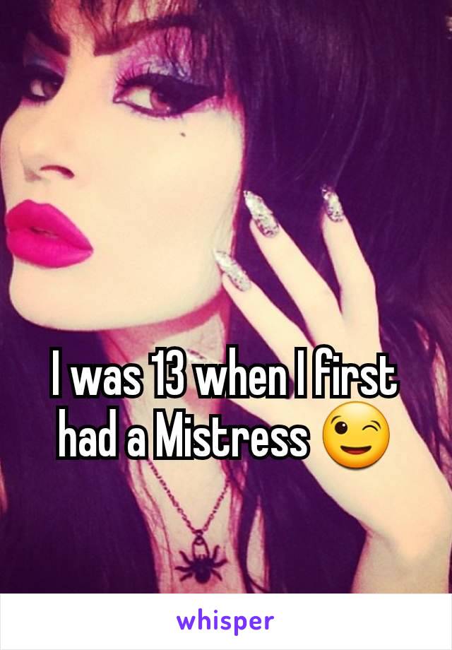 I was 13 when I first had a Mistress 😉