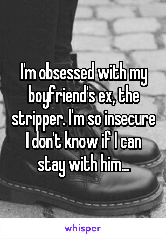 I'm obsessed with my boyfriend's ex, the stripper. I'm so insecure I don't know if I can stay with him...