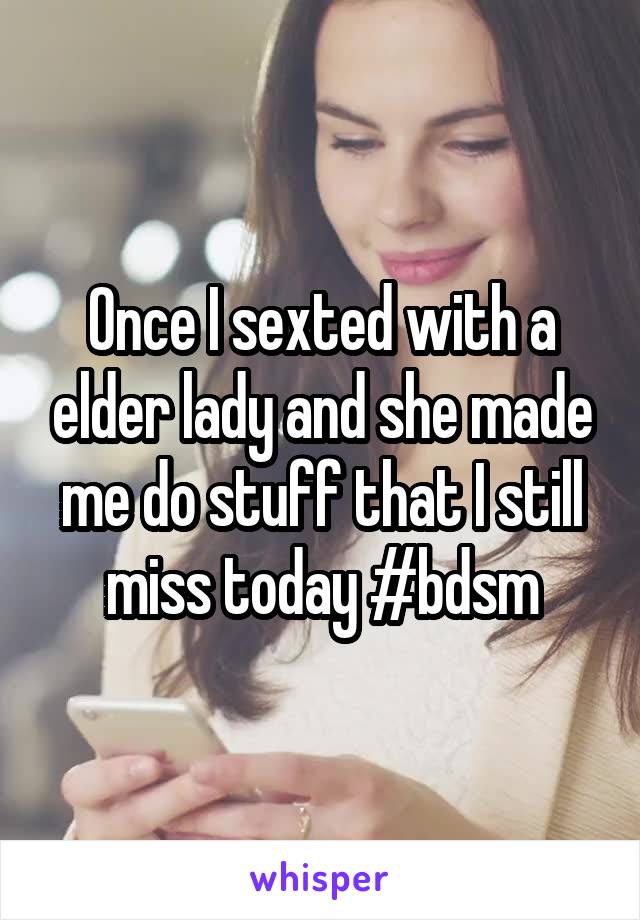 Once I sexted with a elder lady and she made me do stuff that I still miss today #bdsm