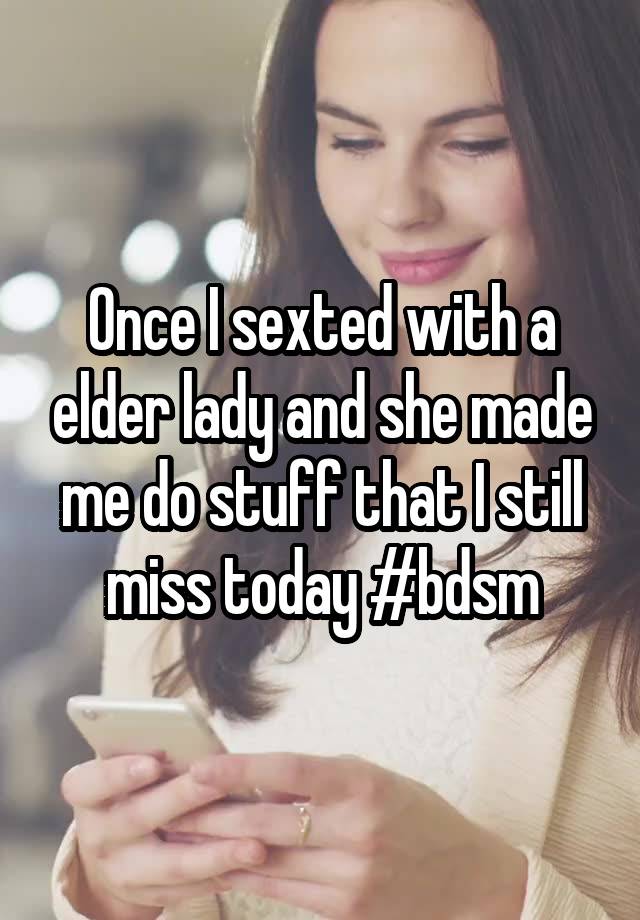 Once I sexted with a elder lady and she made me do stuff that I still miss today #bdsm