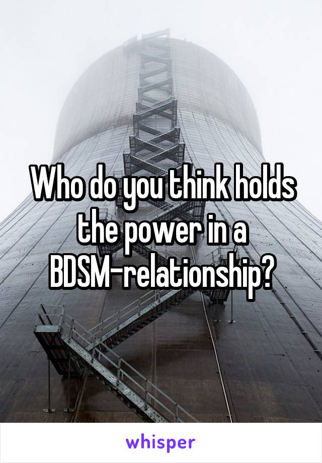 Who do you think holds the power in a BDSM-relationship?