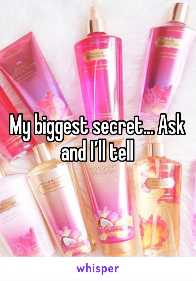 My biggest secret... Ask and I’ll tell