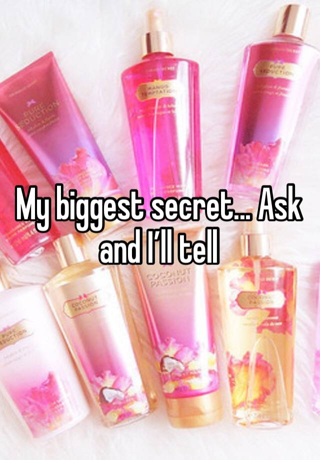 My biggest secret... Ask and I’ll tell