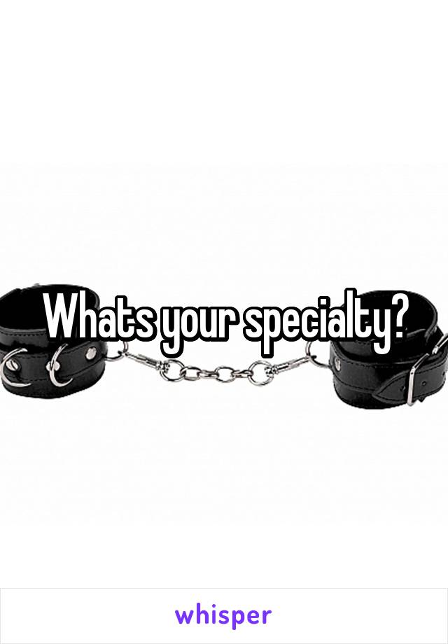 Whats your specialty?