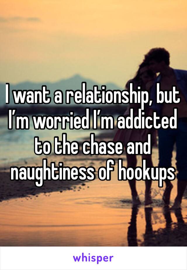 I want a relationship, but I’m worried I’m addicted to the chase and naughtiness of hookups