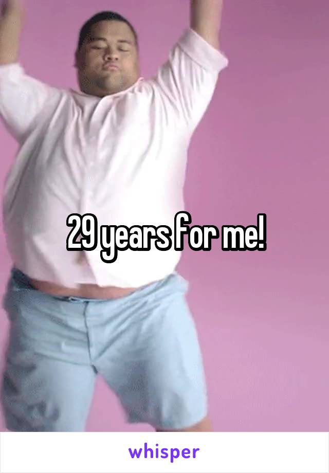 29 years for me!