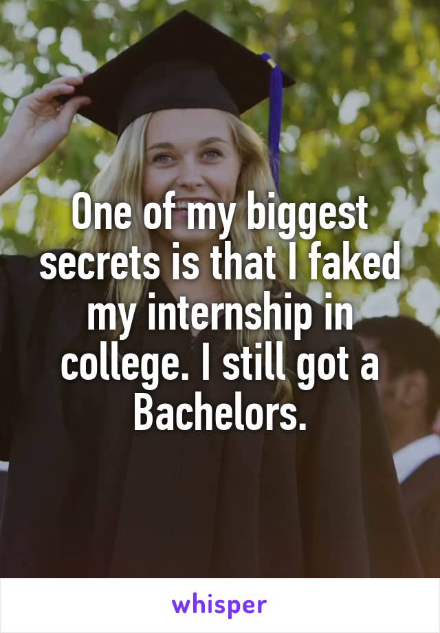 One of my biggest secrets is that I faked my internship in college. I still got a Bachelors.