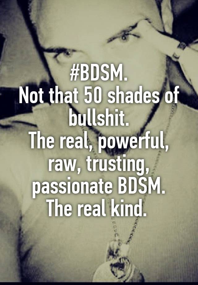 #BDSM.
Not that 50 shades of bullshit.
The real, powerful, raw, trusting, passionate BDSM.
The real kind. 