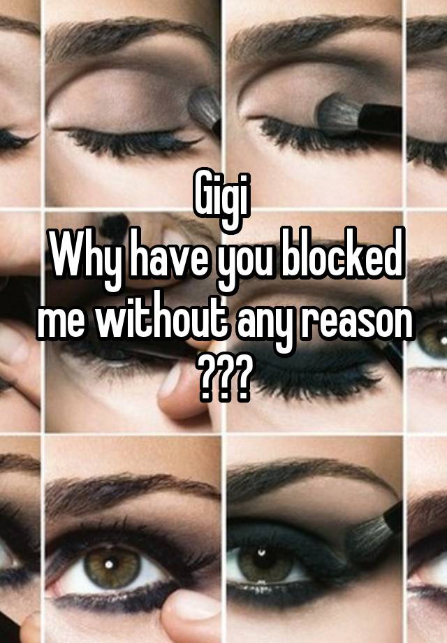 Gigi 
Why have you blocked me without any reason ???
