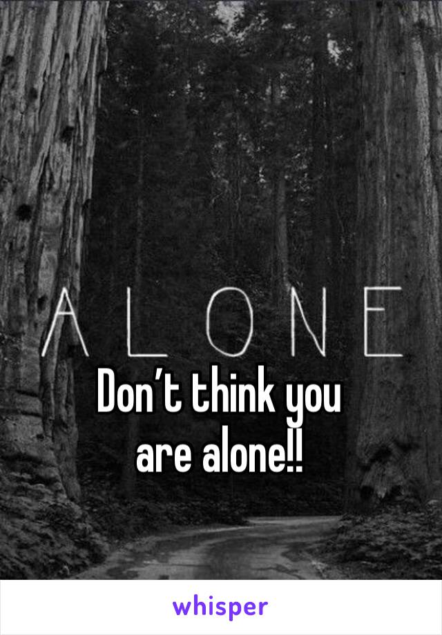 Don’t think you are alone!!