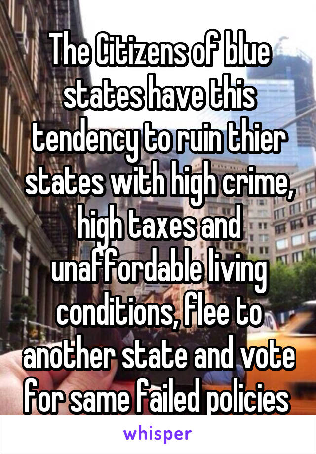 The Citizens of blue states have this tendency to ruin thier states with high crime, high taxes and unaffordable living conditions, flee to another state and vote for same failed policies 